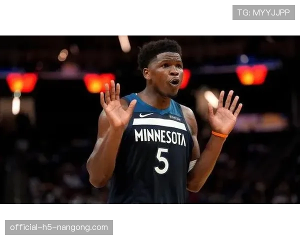 爱德华兹连续四场得分爆发提升进攻效率拉开后卫线差距